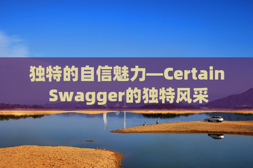 独特的自信魅力—Certain Swagger的独特风采