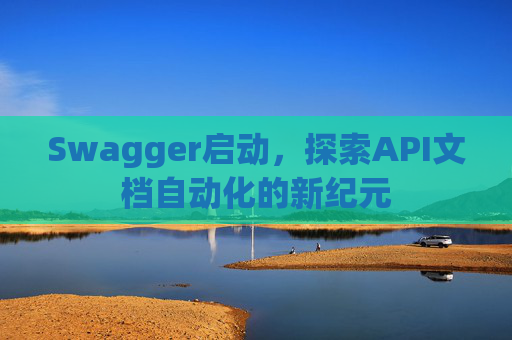 Swagger启动，探索API文档自动化的新纪元